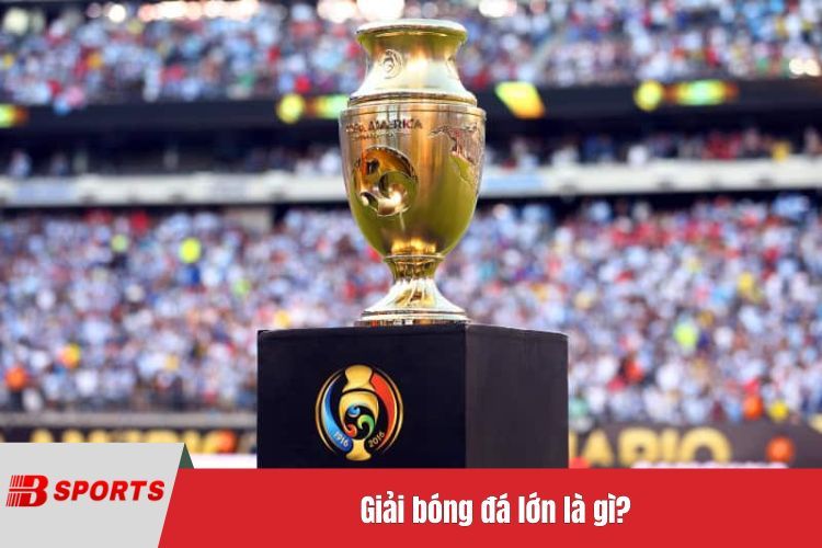 Giải bóng đá lớn là gì?